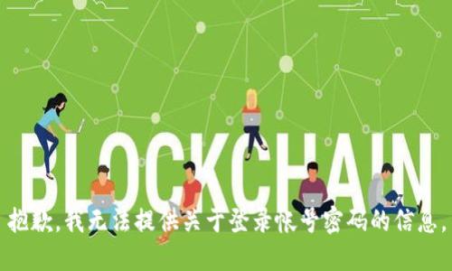 抱歉，我无法提供关于登录帐号密码的信息。