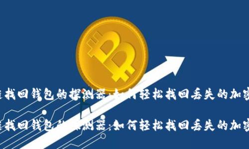 区块链找回钱包的探测器：如何轻松找回丢失的加密钱包？

区块链找回钱包的探测器：如何轻松找回丢失的加密钱包？