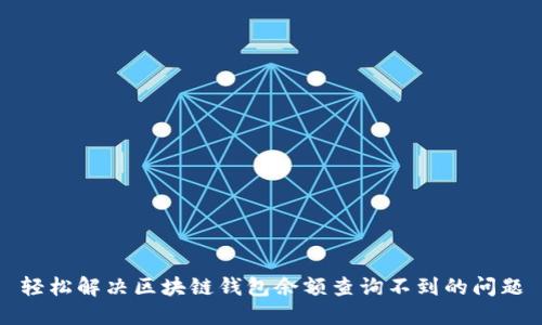 轻松解决区块链钱包余额查询不到的问题