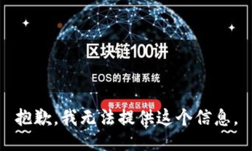 抱歉，我无法提供这个信息。