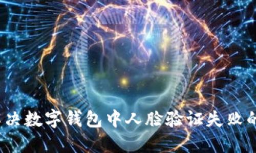 如何解决数字钱包中人脸验证失败的问题？