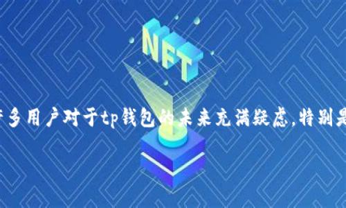 tp钱包倒闭了似乎是区块链和数字货币行业中一个引人关注的话题。许多用户对于tp钱包的未来充满疑虑，特别是在这个快速发展的领域，数字资产安全始终是人们最关心的问题之一。

tp钱包倒闭的真相与用户应对策略