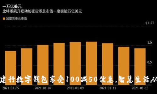 如何利用建行数字钱包享受100减50优惠，智慧生活从这里开始