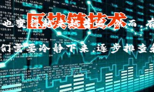 提币到TP钱包找不到了？让我们一起来找出解决办法

在如今的数字经济时代，越来越多的人开始接触加密货币和区块链技术。提币（出金）到个人电子钱包的操作也变得越来越普遍。然而，有时我们可能会遇到提币后找不到资金的情况。这种情况下，很多用户会感到困惑和焦虑，不知道该如何处理。

特别是当你在使用TP钱包（Trust Port Wallet）时，若你的币在提取后消失，或许会引发许多疑问。此时，我们需要冷静下来，逐步排查和解决问题。在接下来的文章中，我们将为你详细分析可能出现的问题和解决方案，希望能帮助到你。

提币到TP钱包找不到了？一步步教你找回资金