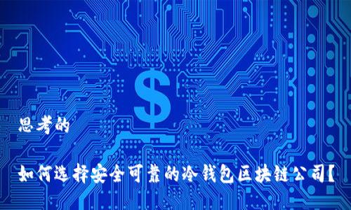 思考的

如何选择安全可靠的冷钱包区块链公司？