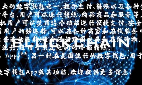 数字钱包App在市场上有很多选择，取决于用户的需求和所在地区。以下是一些知名的数字钱包App：

1. **支付宝**：这是中国最大的数字钱包之一，提供支付、转账以及各种金融服务。
2. **微信支付**：通过微信平台，用户可以进行转账、购买商品和服务等。
3. **Apple Pay**：苹果手机用户可以使用这个功能进行便捷支付，安全性较高并且广泛支持。
4. **Google Pay**：安卓用用户的好选择，可以在各种商家和在线服务中使用。
5. **PayPal**：国际上比较普遍的选择，适合进行跨国交易和在线购物。
6. **Venmo**：在美国特别流行，适用于朋友之间的小额转账。
7. **Square Cash (Cash App)**：另一种在美国流行的数字钱包，用于个人之间简单的转账。

如果你想了解某个特定的数字钱包App或其功能，欢迎提供更多信息！