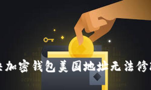 如何解决加密钱包美国地址无法修改的问题