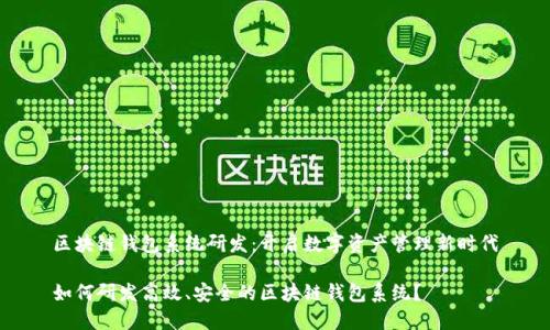 区块链钱包系统研发：开启数字资产管理新时代

如何研发高效、安全的区块链钱包系统？