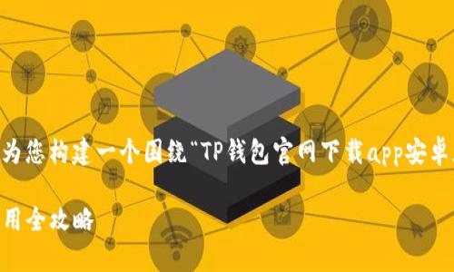 为了确保您获得最高质量的信息，我将为您构建一个围绕“TP钱包官网下载app安卓版”的内容，当然，这将包含相关的元素。

安全便捷的TP钱包手机下载：安卓版应用全攻略