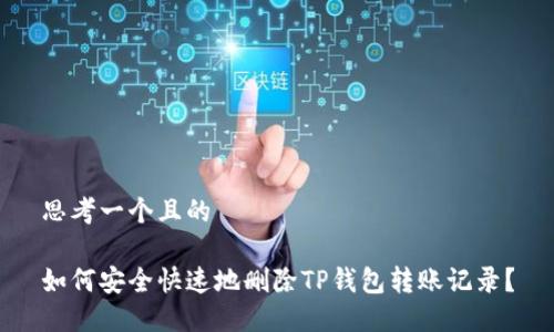 思考一个且的

如何安全快速地删除TP钱包转账记录？
