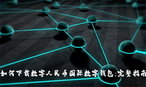 如何下载数字人民币国际数字钱包：完整指南
