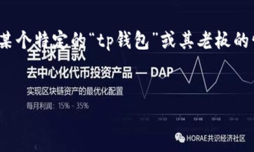 注意: 由于缺乏具体的信息和背景，我将提供一个基于常见理解的推测。对于某个特定的“tp钱包”或其老板的情况，如果有具体的信息或来自其他数据源的更新，可能与实际情况有所不同。


TP钱包老板现状：一场数字货币时代的财富之争