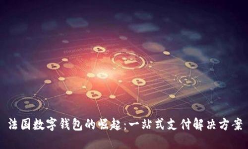 法国数字钱包的崛起：一站式支付解决方案