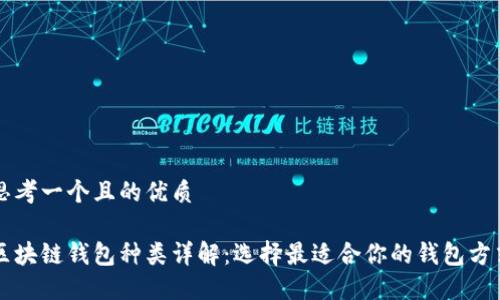 思考一个且的优质

区块链钱包种类详解：选择最适合你的钱包方式