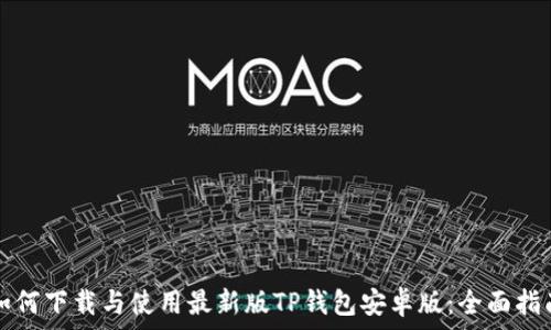   
如何下载与使用最新版TP钱包安卓版：全面指南