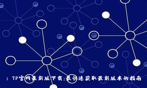 : TP官网最新版下载：最快速获取最新版本的指南