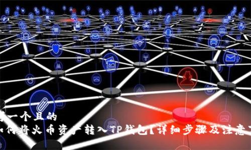 思考一个且的  
: 如何将火币资产转入TP钱包？详细步骤及注意事项