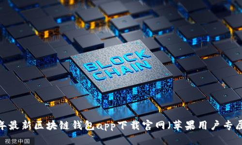 2023年最新区块链钱包app下载官网（苹果用户专属指南）