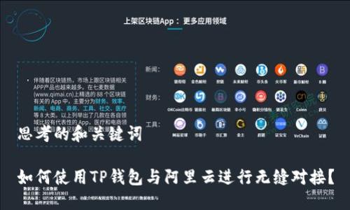 思考的和关键词

如何使用TP钱包与阿里云进行无缝对接？
