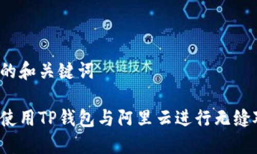 思考的和关键词

如何使用TP钱包与阿里云进行无缝对接？