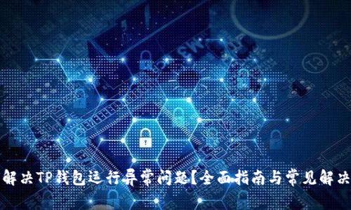 如何解决TP钱包运行异常问题？全面指南与常见解决方案