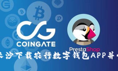 如何在长沙下载农行数字钱包APP并快速上手