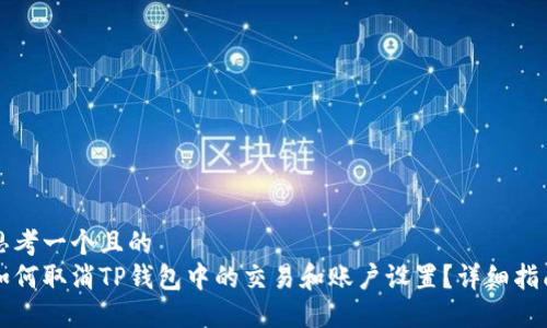 思考一个且的
如何取消TP钱包中的交易和账户设置？详细指南