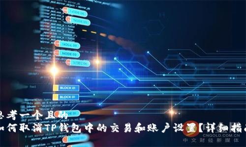 思考一个且的
如何取消TP钱包中的交易和账户设置？详细指南