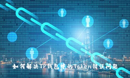 如何解决TP钱包中的Token错误问题