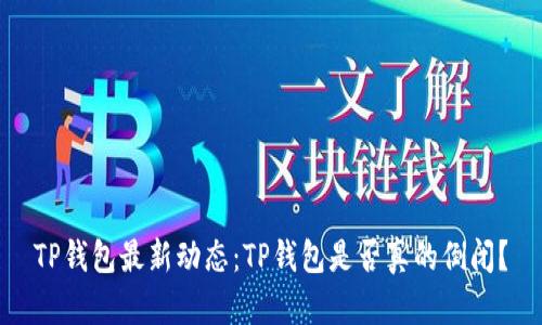 TP钱包最新动态：TP钱包是否真的倒闭？