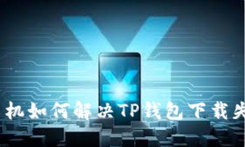 : 华为手机如何解决TP钱包下载失败问题？