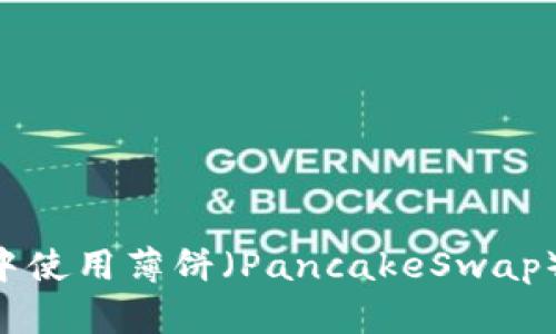 如何在TP钱包中使用薄饼（PancakeSwap）买币：详尽指南