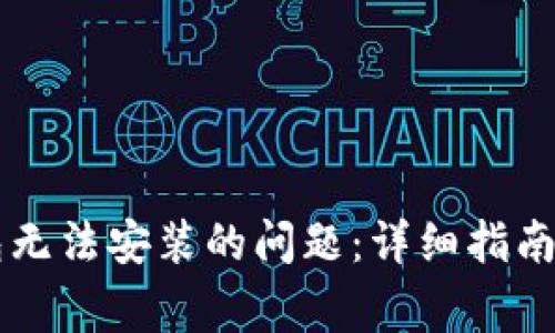如何解决TP钱包无法安装的问题：详细指南与常见故障排查