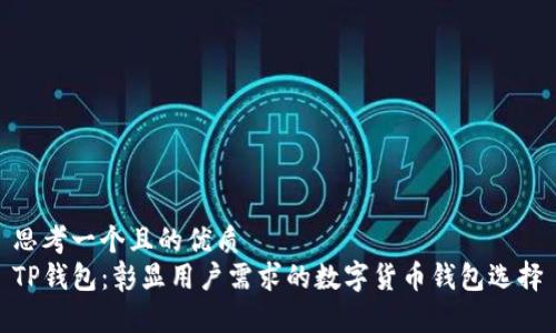 思考一个且的优质  
TP钱包：彰显用户需求的数字货币钱包选择