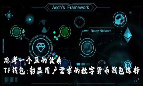 思考一个且的优质  
TP钱包：彰显用户需求的数字货币钱包选择