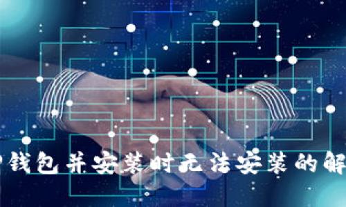 下载TP钱包并安装时无法安装的解决方法