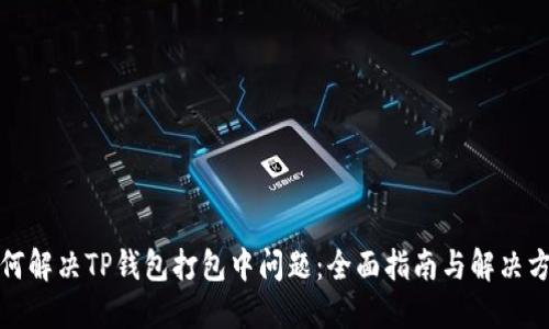 如何解决TP钱包打包中问题：全面指南与解决方案
