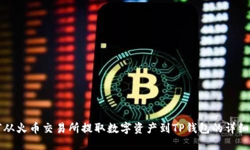 如何从火币交易所提取数字资产到TP钱包的详细指南