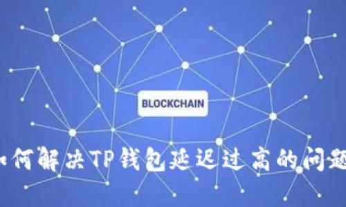 如何解决TP钱包延迟过高的问题？