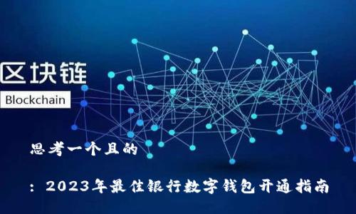 思考一个且的

: 2023年最佳银行数字钱包开通指南