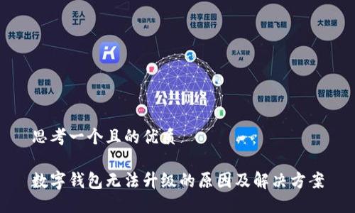 思考一个且的优质

数字钱包无法升级的原因及解决方案