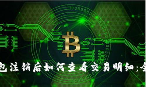 数字钱包注销后如何查看交易明细：全面解析