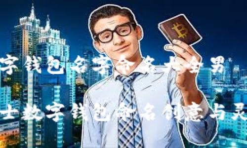 数字钱包名字命名大全男

男士数字钱包命名创意与灵感