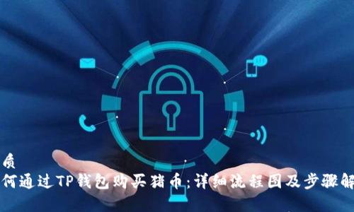 优质  
如何通过TP钱包购买猪币：详细流程图及步骤解析