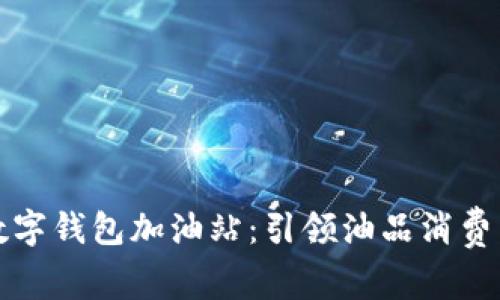 深圳数字钱包加油站：引领油品消费新潮流