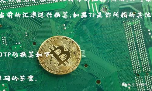 要将30000TP转换为人民币（CNY），我们需要知道TP（假设是某种特定的货币单位）与人民币的汇率。然而，TP可能不是一个常见的货币单位，所以我们需要进一步明确TP的具体含义。

假设TP是某个具体国家的货币，例如泰铢（TBH），那么我们可以通过当前的汇率进行换算。如果TP是你所指的其他货币，请提供具体信息。

一般来说，汇率的计算公式为：
\[ \text{人民币} = \text{TP} \times \text{当前汇率} \]

例如，如果TP对人民币的汇率是0.2（即1TP=0.2人民币），那么30000TP的换算如下：
\[ 30000 \times 0.2 = 6000 \text{人民币} \]

请提供更多的上下文，具体的货币单位，并查看最新的汇率，以获取准确的答案。