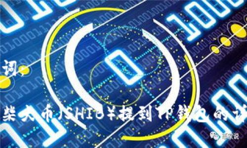 和关键词：

如何将柴犬币（SHIB）提到TP钱包的详细教程