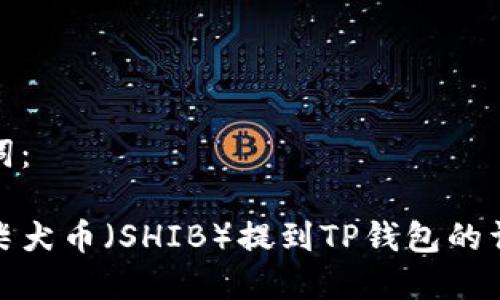 和关键词：

如何将柴犬币（SHIB）提到TP钱包的详细教程