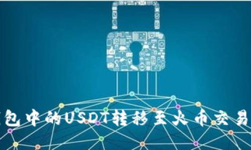 : 如何将TP钱包中的USDT转移至火币交易所的详细指南