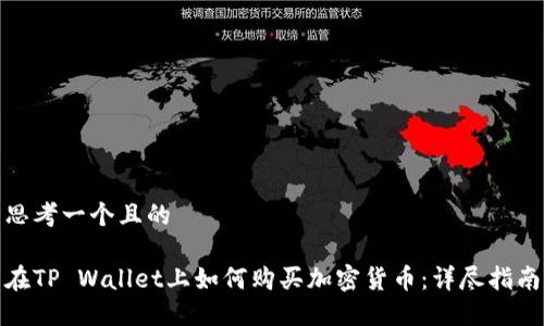 思考一个且的

在TP Wallet上如何购买加密货币：详尽指南